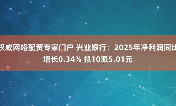 权威网络配资专家门户 兴业银行：2025年净利润同比增长0.34% 拟10派5.01元