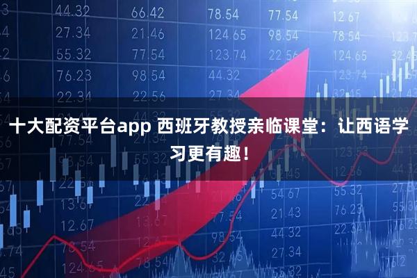 十大配资平台app 西班牙教授亲临课堂:让西语学习更有趣!