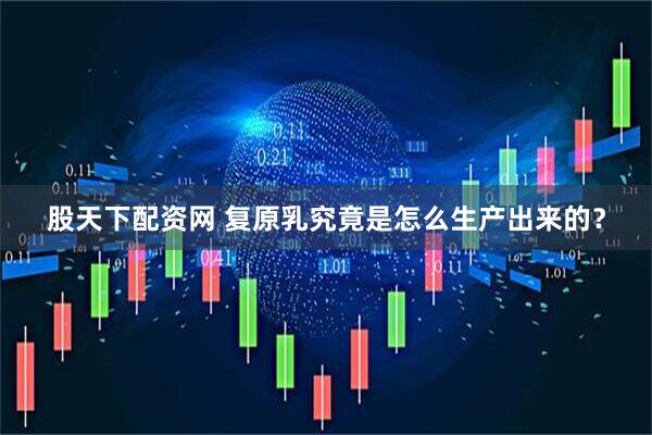 股天下配资网 复原乳究竟是怎么生产出来的？