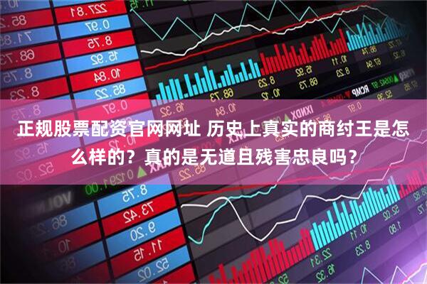 正规股票配资官网网址 历史上真实的商纣王是怎么样的?真的是无道且残害忠良吗?
