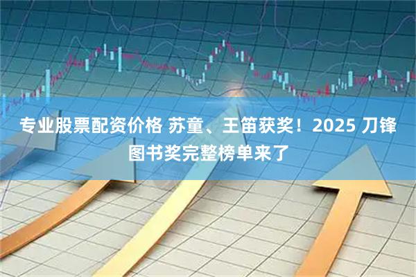 专业股票配资价格 苏童、王笛获奖！2025 刀锋图书奖完整榜单来了