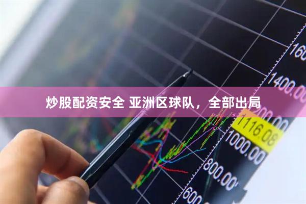 炒股配资安全 亚洲区球队，全部出局